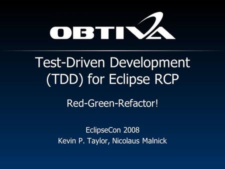 Red-Green-Refactor! EclipseCon 2008 Kevin P. Taylor, Nicolaus Malnick Test-Driven Development (TDD) for Eclipse RCP.