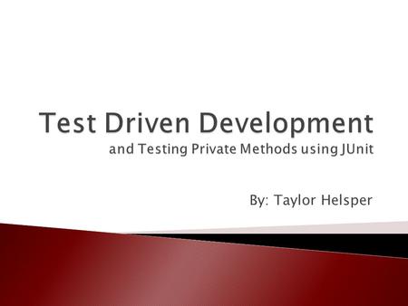 By: Taylor Helsper.  Introduction  Test Driven Development  JUnit  Testing Private Methods  TDD Example  Conclusion.