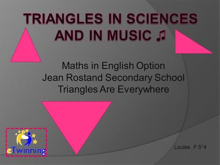 Louise. F 5°4 Maths in English Option Jean Rostand Secondary School Triangles Are Everywhere.