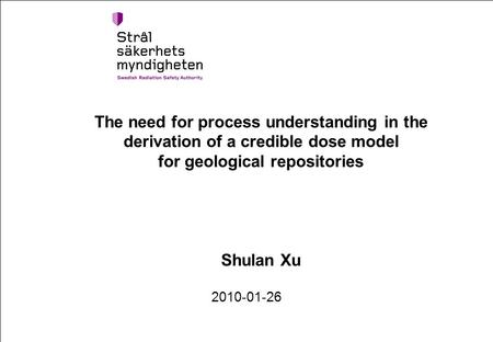The need for process understanding in the derivation of a credible dose model for geological repositories Shulan Xu 2010-01-26.