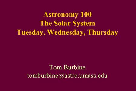 Astronomy 100 The Solar System Tuesday, Wednesday, Thursday Tom Burbine