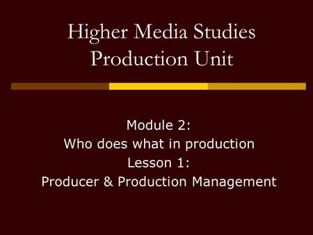 Higher Media Studies Production Unit Module 2: Who does what in production Lesson 1: Producer & Production Management.