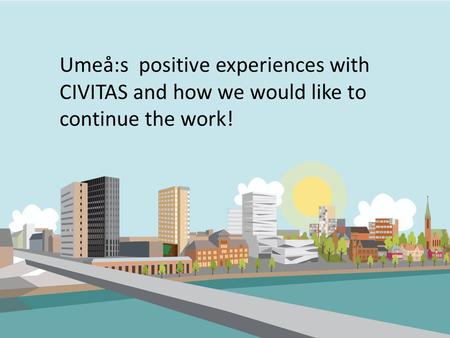 Umeå:s positive experiences with CIVITAS and how we would like to continue the work!