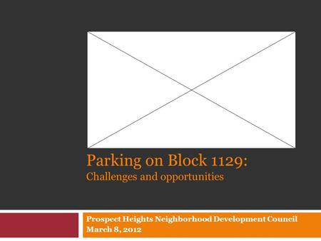 Parking on Block 1129: Challenges and opportunities Prospect Heights Neighborhood Development Council March 8, 2012.
