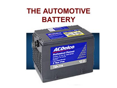 THE AUTOMOTIVE BATTERY. What is the purpose of the battery in a car? Provide voltage and current for the starter motor Provide voltage and current for.
