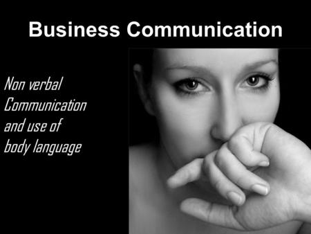 Business Communication Non verbal Communication and use of body language.