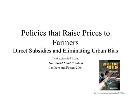 Policies that Raise Prices to Farmers Direct Subsidies and Eliminating Urban Bias Text extracted from: The World Food Problem Leathers and Foster, 2004.
