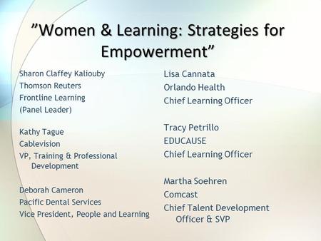 ”Women & Learning: Strategies for Empowerment” Sharon Claffey Kaliouby Thomson Reuters Frontline Learning (Panel Leader) Kathy Tague Cablevision VP, Training.