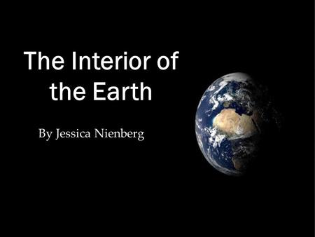 By Jessica Nienberg The Interior of the Earth The Interior of the Earth *Grade 8 *Earth Science *ODE Standards/ Content Statement: “The composition and.