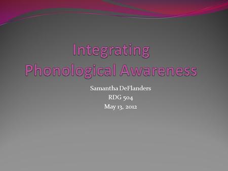 Samantha DeFlanders RDG 504 May 13, 2012. Goal and Objectives: “Today’s workshop will focus on the sounds in language and how to foster children’s learning.