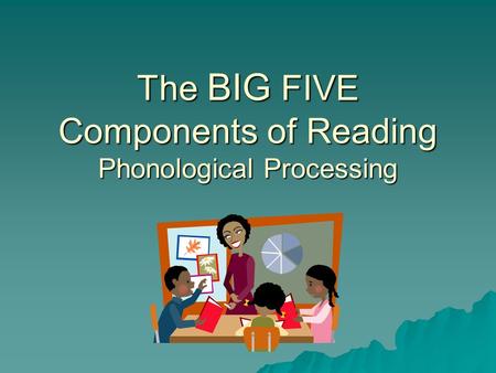The BIG FIVE Components of Reading Phonological Processing