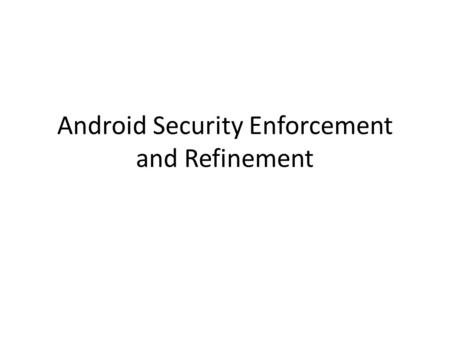 Android Security Enforcement and Refinement. Android Applications --- Example Example of location-sensitive social networking application for mobile phones.