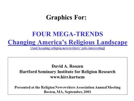 FOUR MEGA-TRENDS Changing America’s Religious Landscape [And keeping religion newswriters’ jobs interesting] David A. Roozen Hartford Seminary Institute.