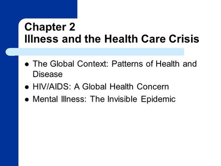 Chapter 2 Illness and the Health Care Crisis The Global Context: Patterns of Health and Disease HIV/AIDS: A Global Health Concern Mental Illness: The Invisible.