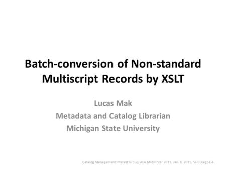 Batch-conversion of Non-standard Multiscript Records by XSLT Lucas Mak Metadata and Catalog Librarian Michigan State University Catalog Management Interest.