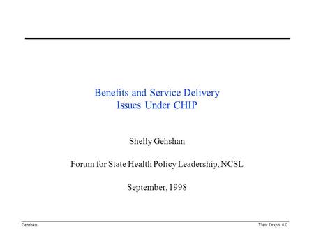 GehshanView Graph # 0 Benefits and Service Delivery Issues Under CHIP Shelly Gehshan Forum for State Health Policy Leadership, NCSL September, 1998.