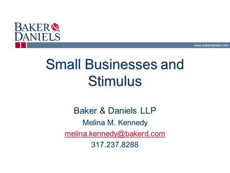 Small Businesses and Stimulus Baker & Daniels LLP Melina M. Kennedy 317.237.8288.