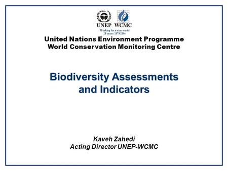 United Nations Environment Programme World Conservation Monitoring Centre Biodiversity Assessments and Indicators Kaveh Zahedi Acting Director UNEP-WCMC.