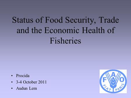 1 Status of Food Security, Trade and the Economic Health of Fisheries Procida 3-4 October 2011 Audun Lem.