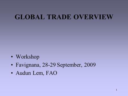 1 GLOBAL TRADE OVERVIEW Workshop Favignana, 28-29 September, 2009 Audun Lem, FAO.