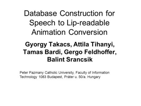 Database Construction for Speech to Lip-readable Animation Conversion Gyorgy Takacs, Attila Tihanyi, Tamas Bardi, Gergo Feldhoffer, Balint Srancsik Peter.