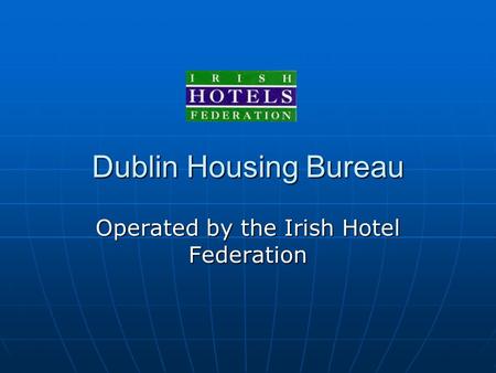 Dublin Housing Bureau Operated by the Irish Hotel Federation.