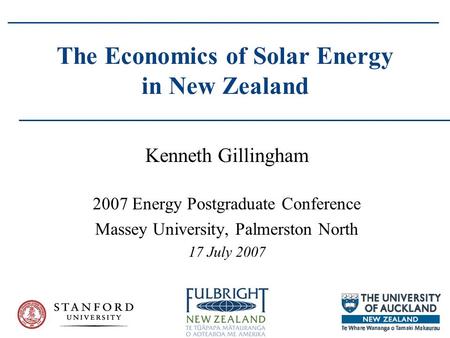 The Economics of Solar Energy in New Zealand Kenneth Gillingham 2007 Energy Postgraduate Conference Massey University, Palmerston North 17 July 2007.