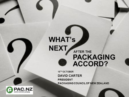 WHAT’s NEXT 15 TH OCTOBER DAVID CARTER PRESIDENT PACKAGING COUNCIL OF NEW ZEALAND ACCORD? AFTER THE PACKAGING.