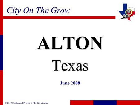 © 2007 Confidential Property of the City of Alton City On The Grow ALTONTexas June 2008.