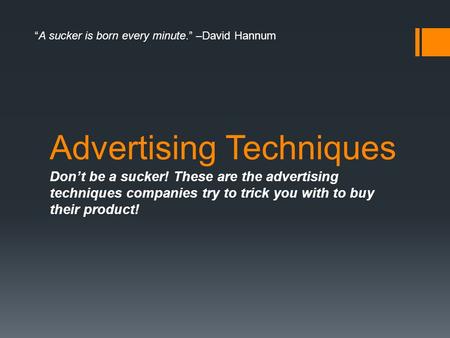 Advertising Techniques Don’t be a sucker! These are the advertising techniques companies try to trick you with to buy their product! “A sucker is born.