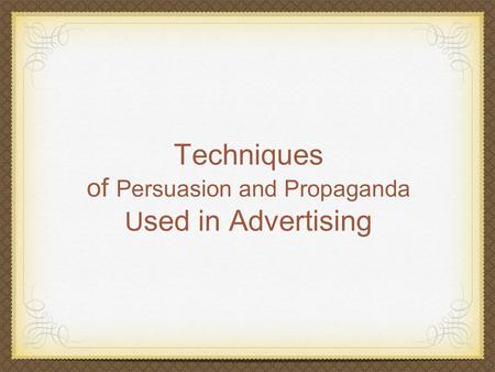 Techniques of Persuasion and Propaganda U sed in Advertising.