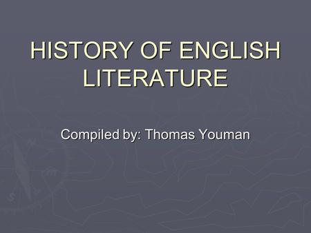 HISTORY OF ENGLISH LITERATURE Compiled by: Thomas Youman.