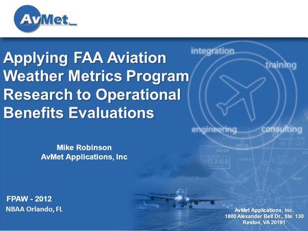 1 AvMet Applications, Inc. 1800 Alexander Bell Dr., Ste. 130 Reston, VA 20191 Applying FAA Aviation Weather Metrics Program Research to Operational Benefits.