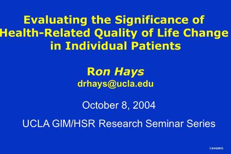 1 8/14/2015 Evaluating the Significance of Health-Related Quality of Life Change in Individual Patients Ron Hays October 8, 2004 UCLA GIM/HSR.