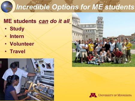 Incredible Options for ME students Study Intern Volunteer Travel ME students can do it all.