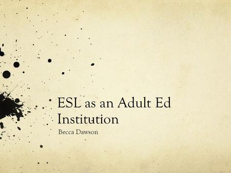 ESL as an Adult Ed Institution Becca Dawson. History of English as a Second Language Teaching English as a Second Language began as a result of British.