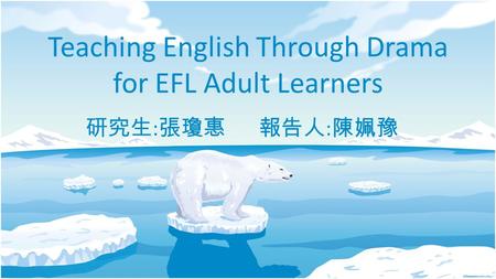 Teaching English Through Drama for EFL Adult Learners 研究生 : 張瓊惠 報告人 : 陳姵豫.