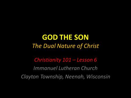 GOD THE SON The Dual Nature of Christ Christianity 101 – Lesson 6 Immanuel Lutheran Church Clayton Township, Neenah, Wisconsin.