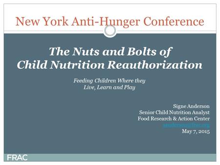 New York Anti-Hunger Conference The Nuts and Bolts of Child Nutrition Reauthorization Feeding Children Where they Live, Learn and Play Signe Anderson Senior.