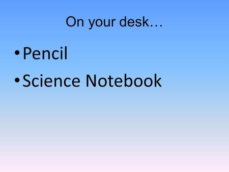 On your desk… Pencil Science Notebook. Branches of Science There are 2 Parts of Science 1.Asking Questions 2.Finding Answers.