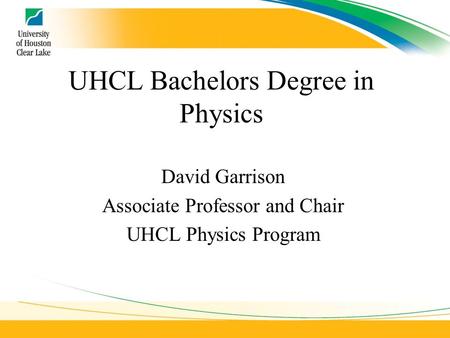 UHCL Bachelors Degree in Physics David Garrison Associate Professor and Chair UHCL Physics Program.