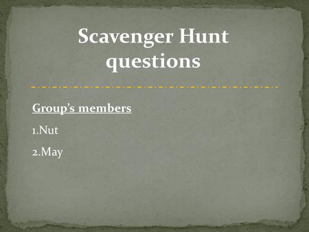 Scavenger Hunt questions Group’s members 1.Nut 2.May.