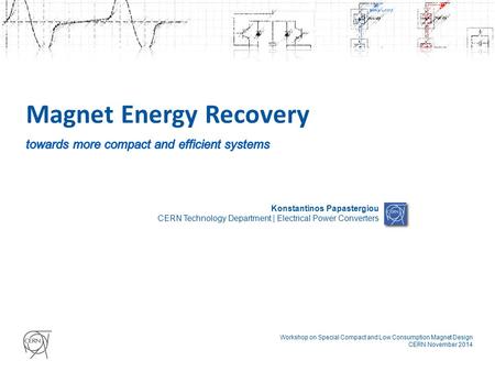 Magnet Energy Recovery Konstantinos Papastergiou CERN Technology Department | Electrical Power Converters Workshop on Special Compact and Low Consumption.