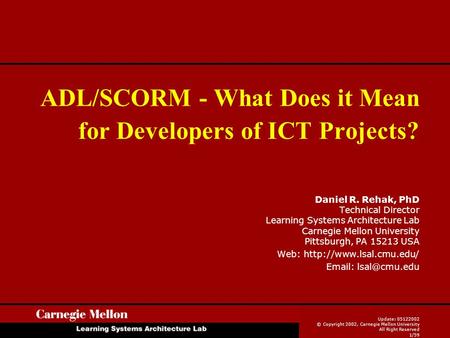 Update: 05122002 © Copyright 2002, Carnegie Mellon University All Right Reserved 1/59 ADL/SCORM - What Does it Mean for Developers of ICT Projects? Daniel.