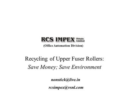 Recycling of Upper Fuser Rollers: Save Money; Save Environment (Office Automation Division)