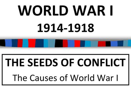 THE SEEDS OF CONFLICT The Causes of World War I