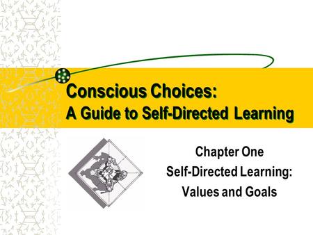 Conscious Choices: A Guide to Self-Directed Learning Chapter One Self-Directed Learning: Values and Goals.
