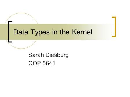 Data Types in the Kernel Sarah Diesburg COP 5641.
