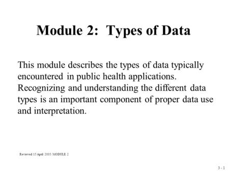 3 - 1 Module 2: Types of Data This module describes the types of data typically encountered in public health applications. Recognizing and understanding.
