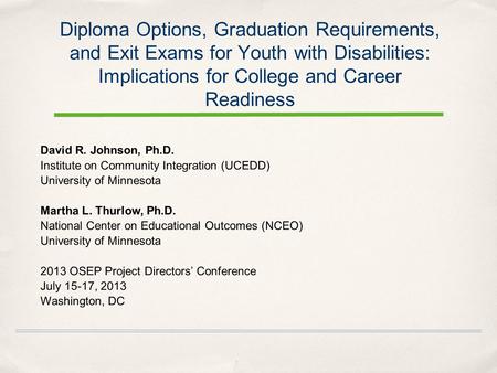 Diploma Options, Graduation Requirements, and Exit Exams for Youth with Disabilities: Implications for College and Career Readiness David R. Johnson, Ph.D.